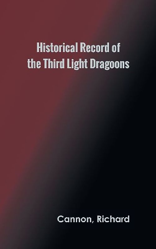 Historical Record of the Third, Or the King's Own Regiment of Light Dragoons