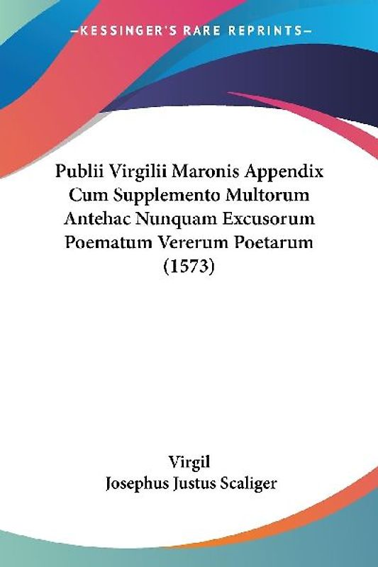 Publii Virgilii Maronis Appendix Cum Supplemento Multorum Antehac Nunquam Excusorum Poematum Vererum Poetarum (1573)