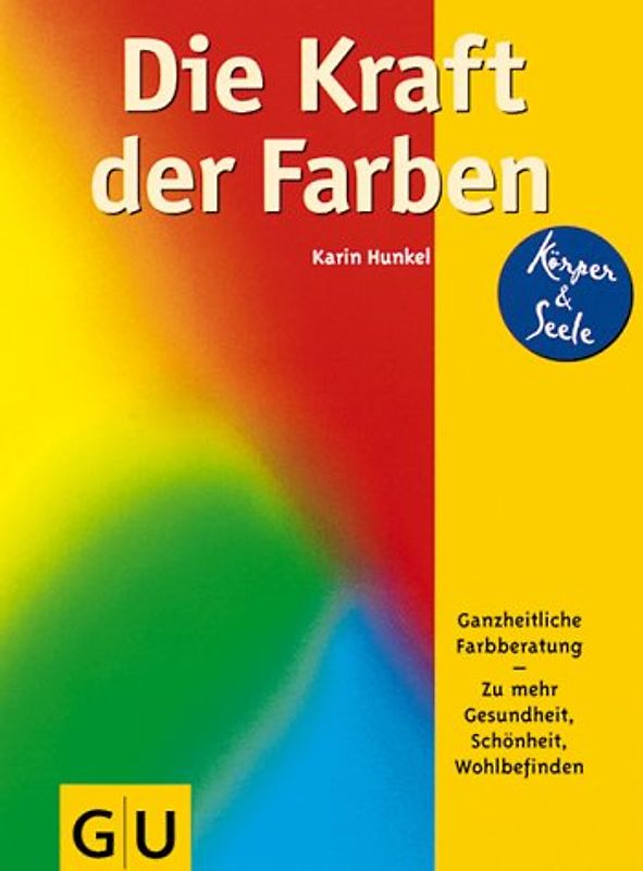 Die Kraft der Farben. Ganzheitliche Farbberatung. Zu mehr Gesundheit, Schönheit, Wohlbefinden