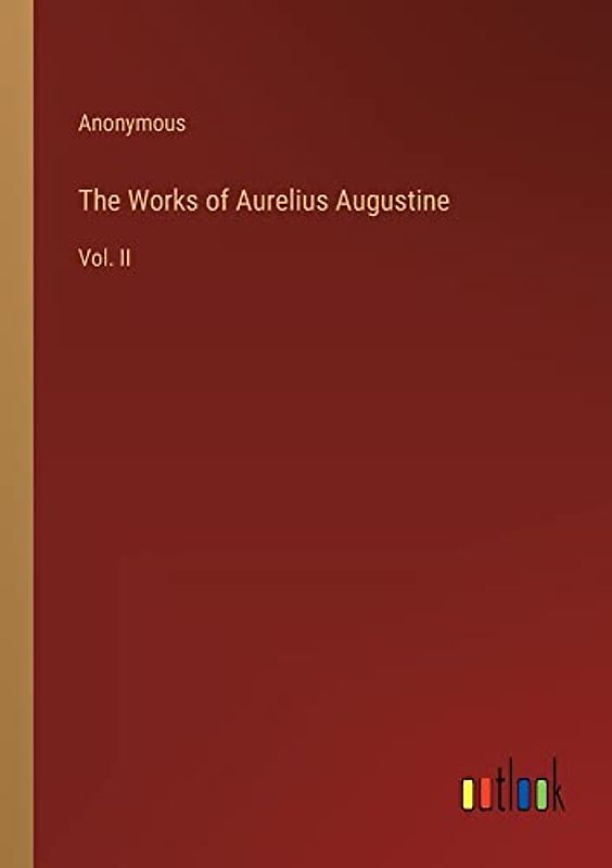 The Works of Aurelius Augustine: Vol. II
