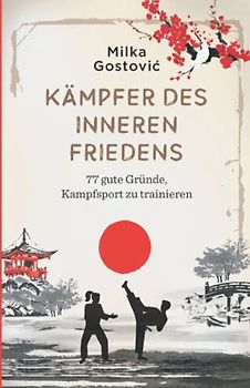 Kämpfer des inneren Friedens: 77 gute Gründe, Kampfsport zu trainieren