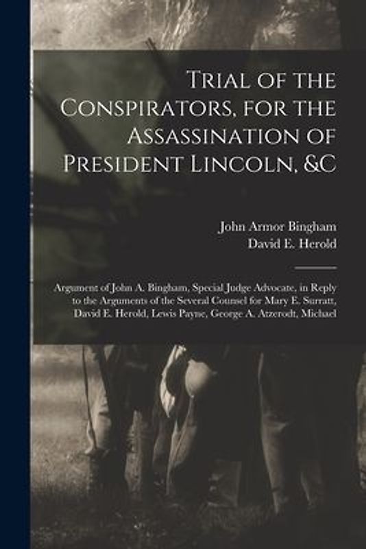 Trial of the Conspirators, for the Assassination of President Lincoln, &c: Argument of John A. Bingham, Special Judge Advocate, in Reply to the Argume