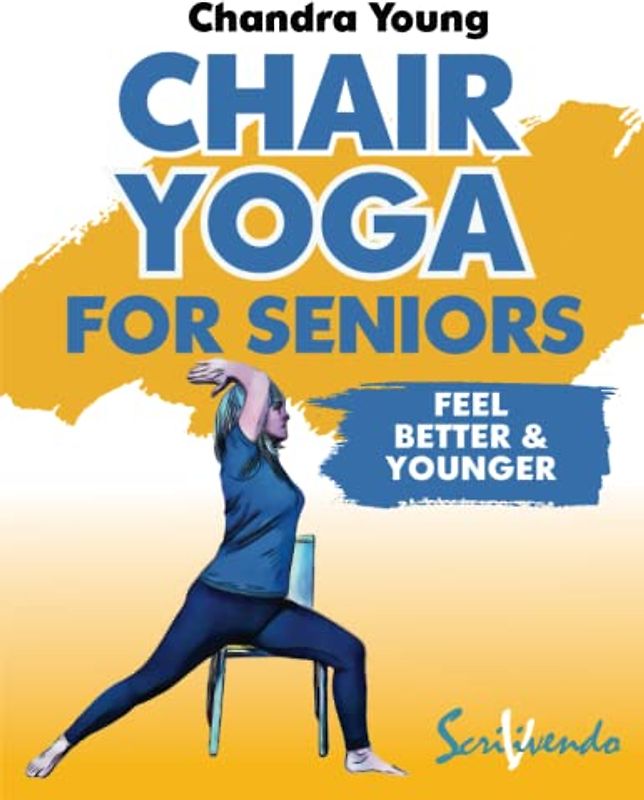 Chair yoga for seniors: The best way to FEEL BETTER AND YOUNGER every day: a STEP-BY STEP ILLUSTRATED GUIDE to IMPROVE YOUR HEALTH, YOUR WELL BEING, and to MAKE THE MOST FROM YOUR GOLDEN YEARS!