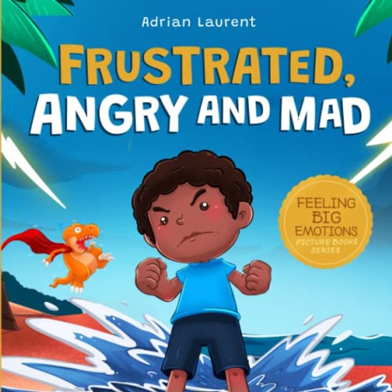 Frustrated, Angry and Mad: A Picture Book for Kids to Help Self Management of Frustration, Tantrums and Anger for Children, Toddlers and Preschoolers ... 3 to 5 (Feeling Big Emotions Picture Books)