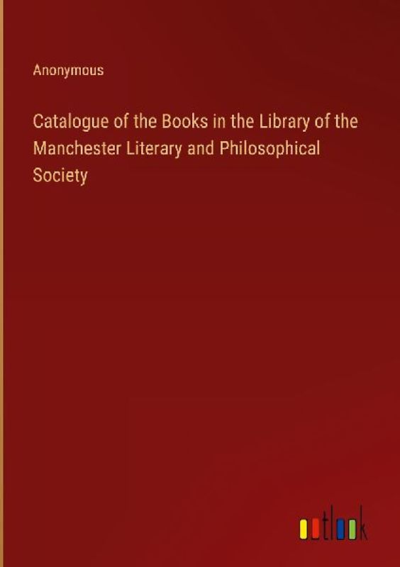 Catalogue of the Books in the Library of the Manchester Literary and Philosophical Society