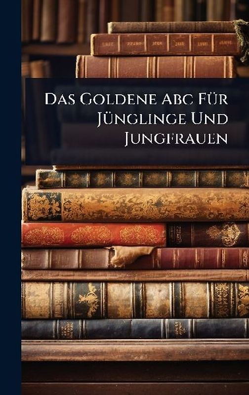 Das Goldene Abc FÃ1/4r JÃ1/4nglinge Und Jungfrauen