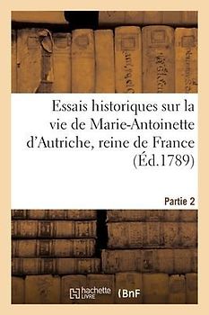 Essais Historiques Sur La Vie de Marie-Antoinette d'Autriche, Reine de France. Partie 2
