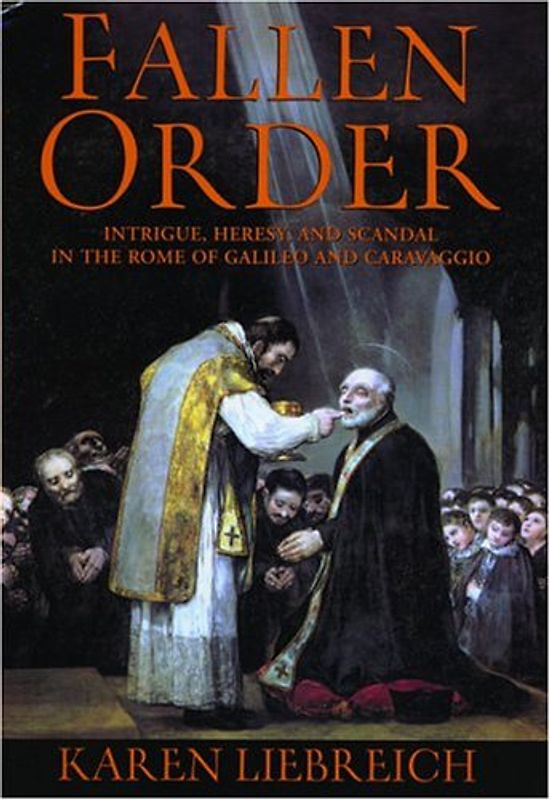 Fallen Order: Intrigue, Heresy, and Scandal in the Rome of Galileo and Caravaggio - Liebreich, Karen