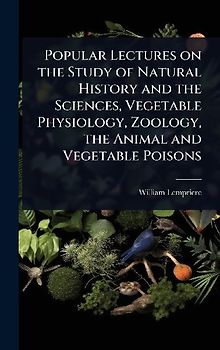 Popular Lectures on the Study of Natural History and the Sciences, Vegetable Physiology, Zoology, the Animal and Vegetable Poisons