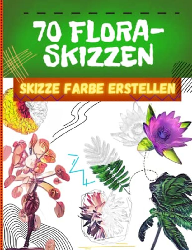 70 Sketches of Flora - Skizzieren, Ausmalen, Gestalten - Beliebte und exotische Pflanzen aus aller Welt: Für Zeichenbegeisterte, Floristen, Malbücher ... sich von der Natur inspirieren lassen wollen