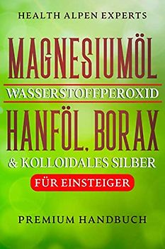 Magnesiumöl Wasserstoffperoxid Hanföl Borax und kolloidales Silber für Einsteiger: Anwendung, Wirkung, Erfahrungsberichte und Studien | Premium Handbuch