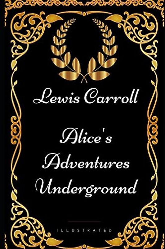 Alice's Adventures Underground: By Lewis Carroll - Illustrated