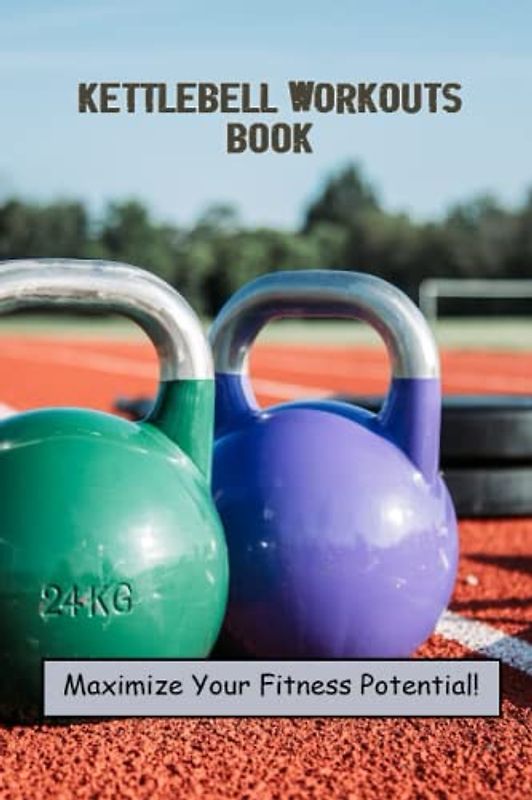 Kettlebell Workouts Book: Maximize Your Fitness Potential!
