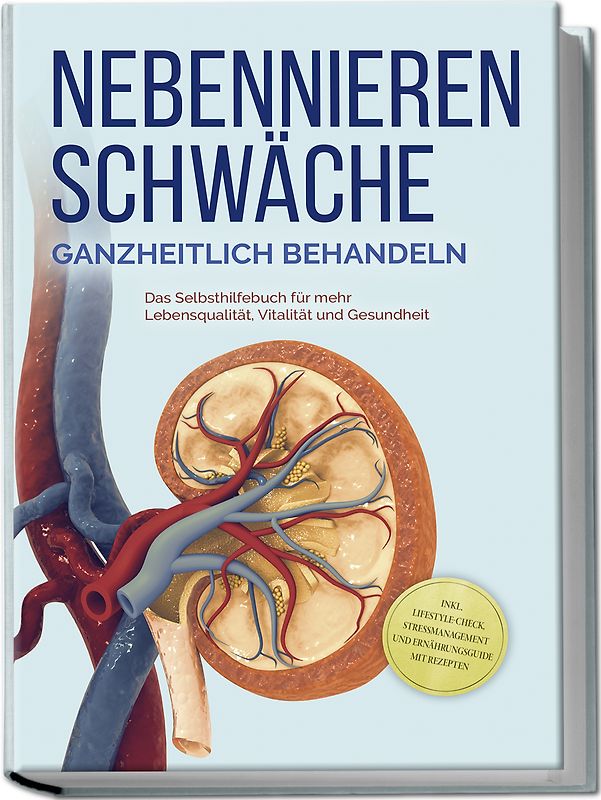 Nebennierenschwäche ganzheitlich behandeln: Das Selbsthilfebuch für mehr Lebensqualität, Vitalität und Gesundheit - inkl. Lifestyle-Check, Stressmanagement und Ernährungsguide mit Rezepten