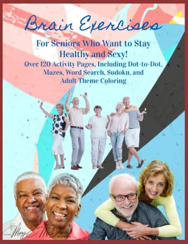 Brain Exercises - For Seniors Who Want to Stay Healthy and Sexy!: Over 120 Activity Pages, Including Dot-to-Dot, Mazes, Word Search, Sudoku, and Adult Theme Coloring