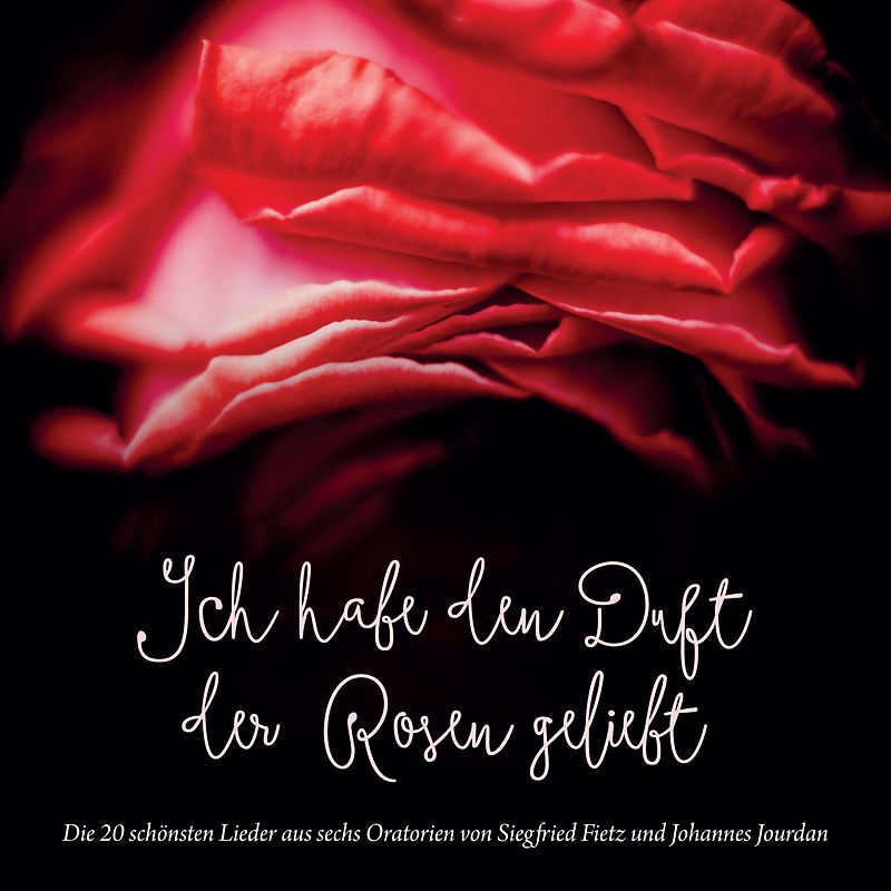 Ich habe den Duft der Rosen geliebt (Die 20 schönsten Lieder aus sechs Oratorien von Siegfried Fietz und Johannes Jourdan)