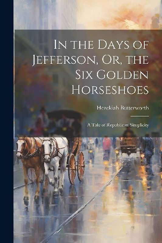 In the Days of Jefferson, Or, the Six Golden Horseshoes: A Tale of Republican Simplicity