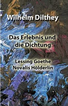 Das Erlebnis und die Dichtung: Lessing Goethe Novalis Hölderlin