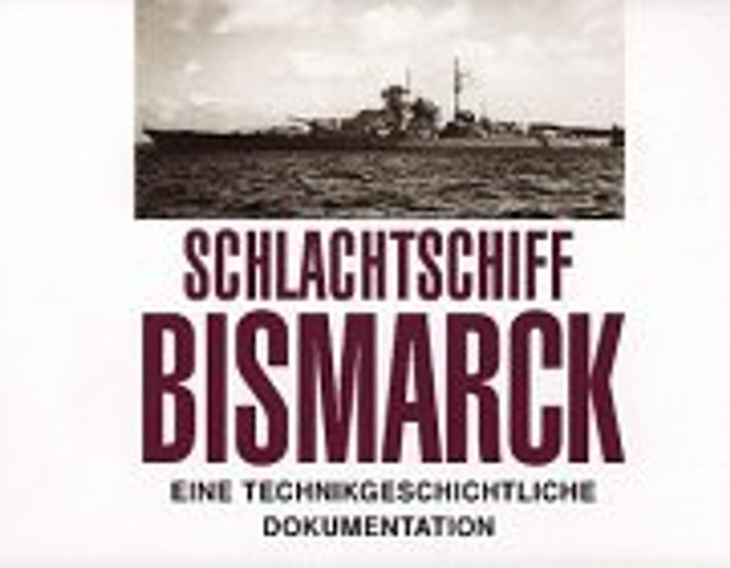 Schlachtschiff Bismarck. Eine Technikgeschichtliche Dokumentation