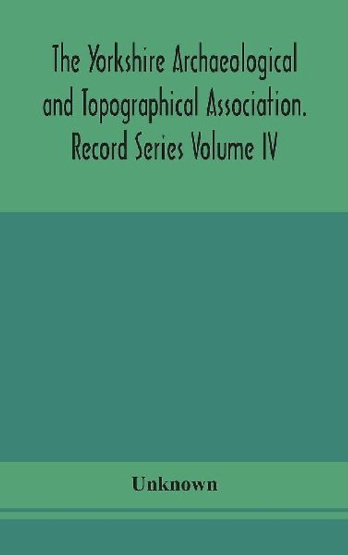 The Yorkshire Archaeological and Topographical Association. Record Series Volume IV. Wills in the York Registry from 1636 to 1652