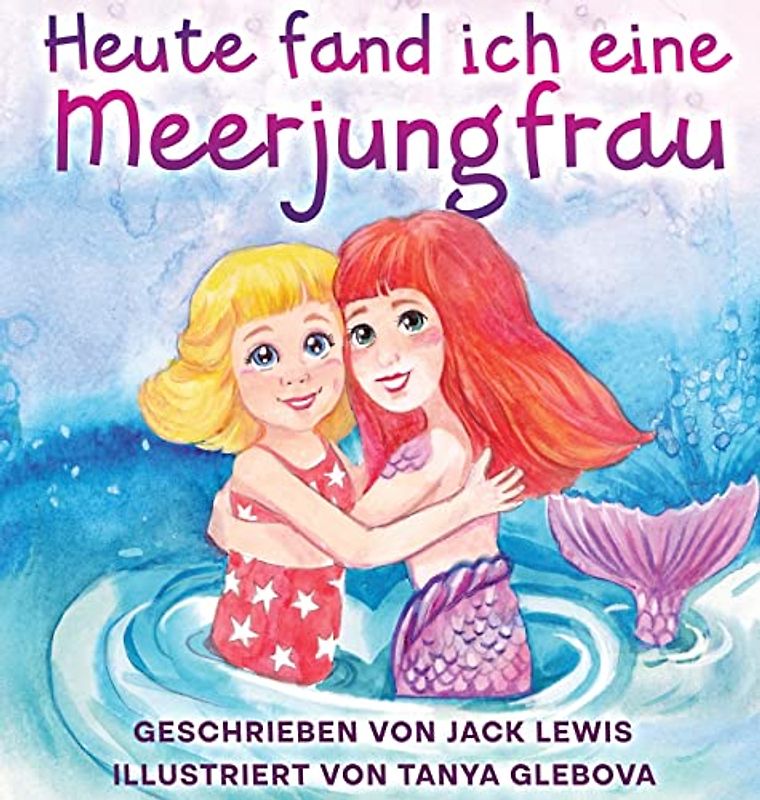 Heute fand ich eine Meerjungfrau: Eine zauberhafte Geschichte für Kinder über Freundschaft und die Kraft der Fantasie