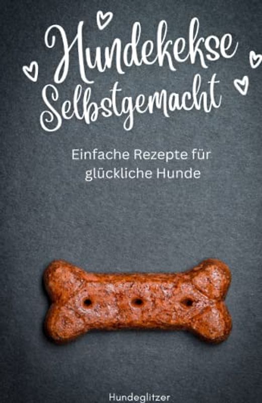 Hundekekse selbstgemacht: Einfache Rezepte für glückliche Hunde | Hunde Kochbuch Rezepte für Leckerlies