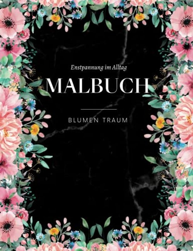 BLUMEN TRAUM - Malbuch für Entspannung im Alltag: Florales Ausmalbuch für Erwachsene mit 50 MOTIVEN für Achtsamkeit & Entspannung