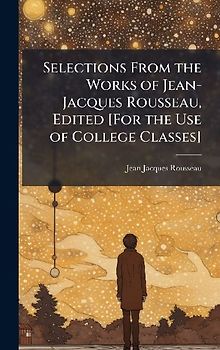 Selections From the Works of Jean-Jacques Rousseau, Edited [For the Use of College Classes]