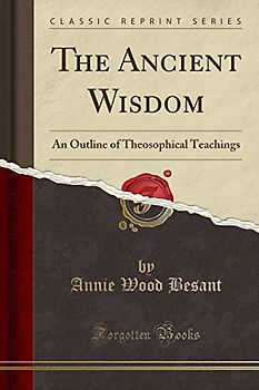 The Ancient Wisdom: An Outline of Theosophical Teachings (Classic Reprint)