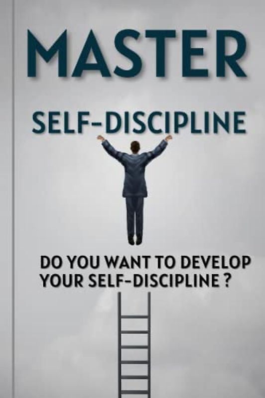 Master Self-Discipline: Do you want to develop your self-discipline ?