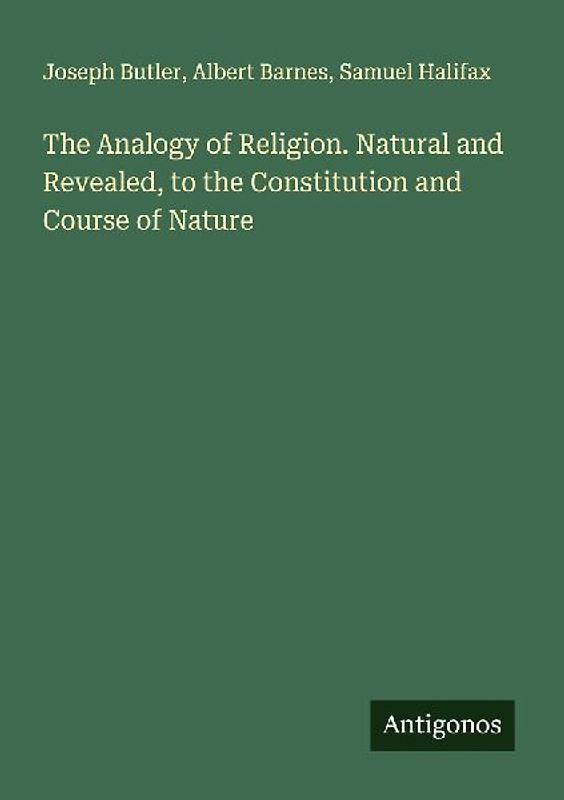 The Analogy of Religion. Natural and Revealed, to the Constitution and Course of Nature