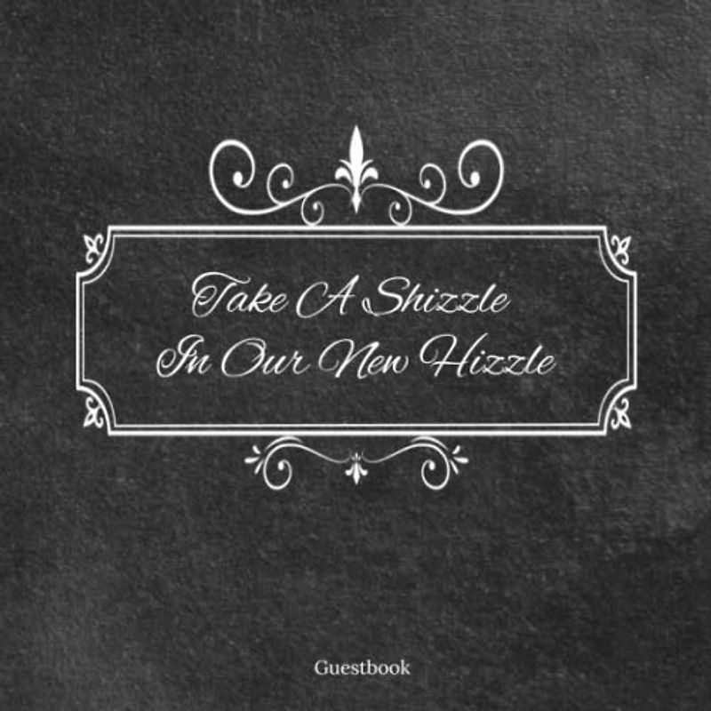 Take A Shizzle In Our New Hizzle, Guestbook: Funny Restroom Guest Book, Novelty Gift For Homeowners, House Warming Party - 8.2 x 8.2 Inch, 150 Pages for Guests Names and Messages
