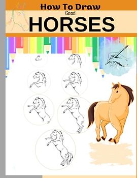 How to Draw Good Horses: Step by Step Drawings, The Art of Drawing & Painting Horses, For Beginners and Professionals.