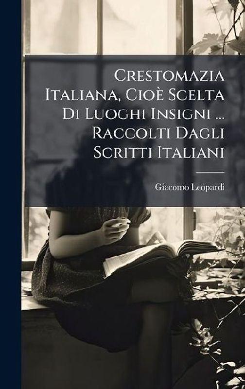 Crestomazia Italiana, Cioè Scelta Di Luoghi Insigni ... Raccolti Dagli Scritti Italiani
