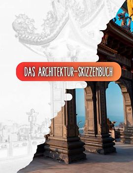 Das Architektur-Skizzenbuch: Ideen und Inspirationen festhalten: 80 echte Meisterwerke zum Zeichnen und Erstellen: Für Architekturstudierende, Architekten und Hobbyzeichner