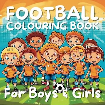 Football Colouring Book - For Boys And Girls: Introducing the Boys and Girls Football Colouring Book - A Perfect Blend of Sport and Creativity!
