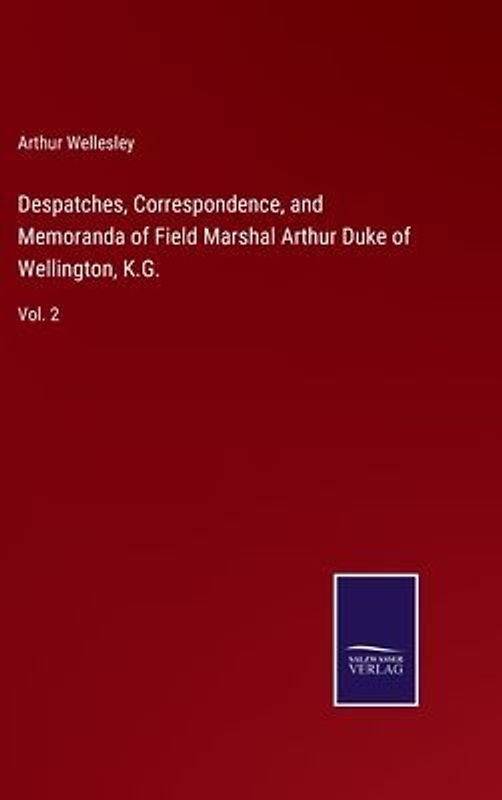 Despatches, Correspondence, and Memoranda of Field Marshal Arthur Duke of Wellington, K.G.
