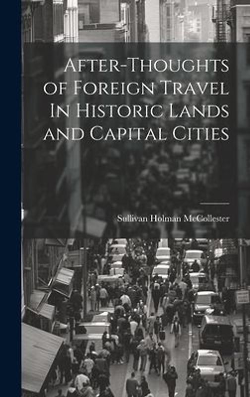 After-Thoughts of Foreign Travel In Historic Lands and Capital Cities