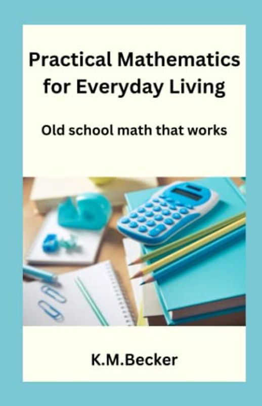 Practical Mathematics for Everyday Living: Old school math that works