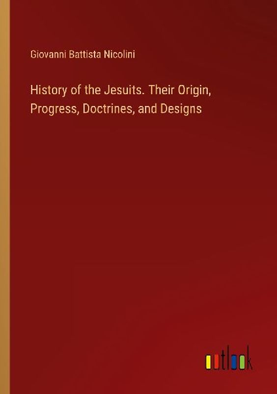History of the Jesuits. Their Origin, Progress, Doctrines, and Designs