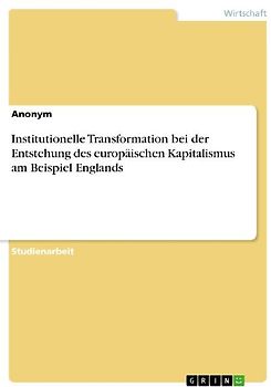 Institutionelle Transformation bei der Entstehung des europäischen Kapitalismus am Beispiel Englands