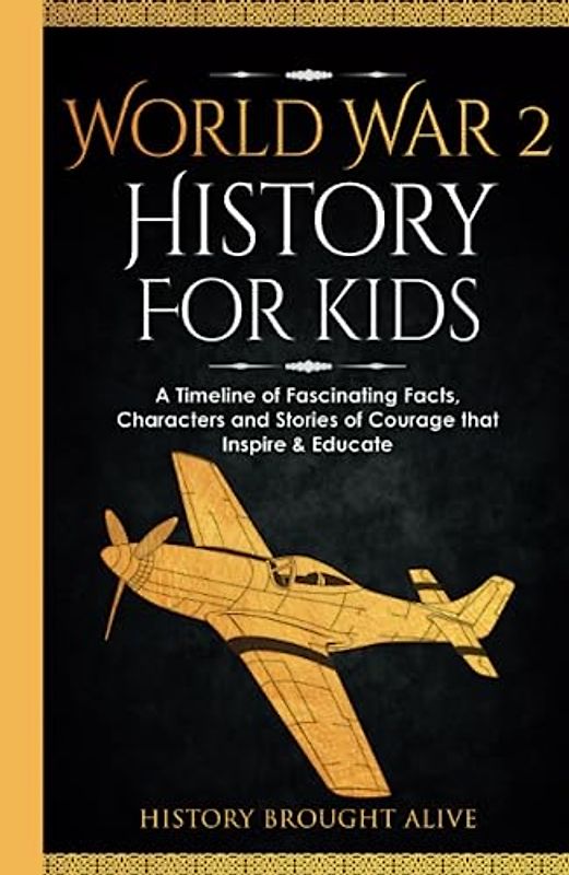 World War 2 History For Kids: A Timeline of Fascinating Facts, Characters and Stories of Courage that Inspire & Educate