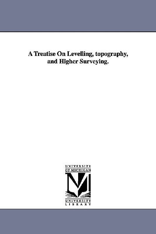 A Treatise On Levelling, topography, and Higher Surveying.