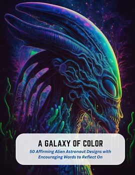 A Galaxy of Color: 50 Affirming Alien Astronaut Designs with Encouraging Words to Reflect On