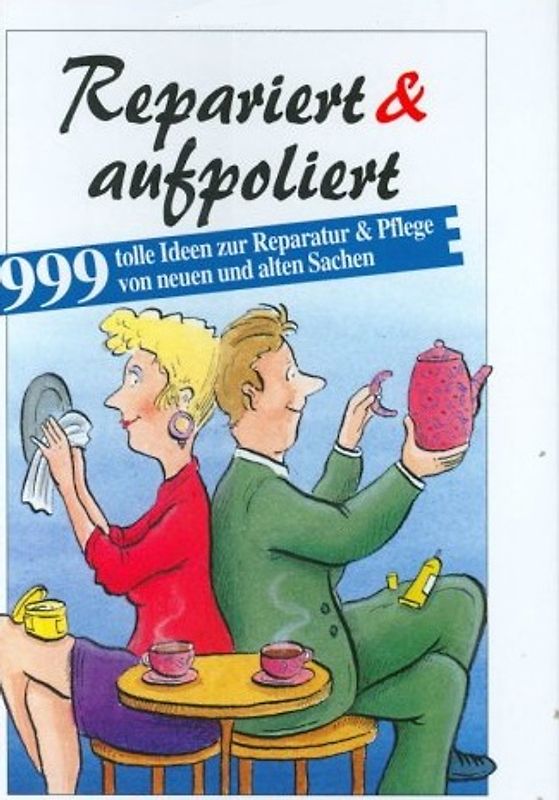 Repariert & Aufpoliert. 999 tolle Tips zur Reparatur und Pflege von neuen und alten Sachen