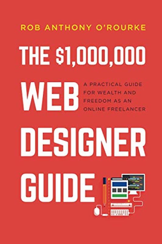 $1,000,000 Web Designer Guide: A Practical Guide for Wealth and Freedom as an Online Freelancer