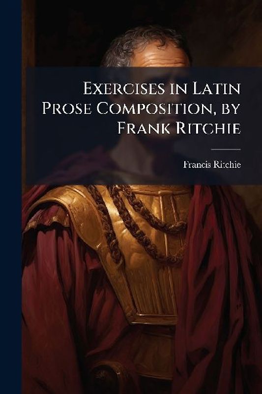 Exercises in Latin Prose Composition, by Frank Ritchie