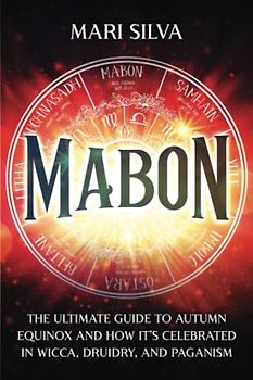 Mabon: The Ultimate Guide to Autumn Equinox and How It’s Celebrated in Wicca, Druidry, and Paganism (The Wheel of the Year)