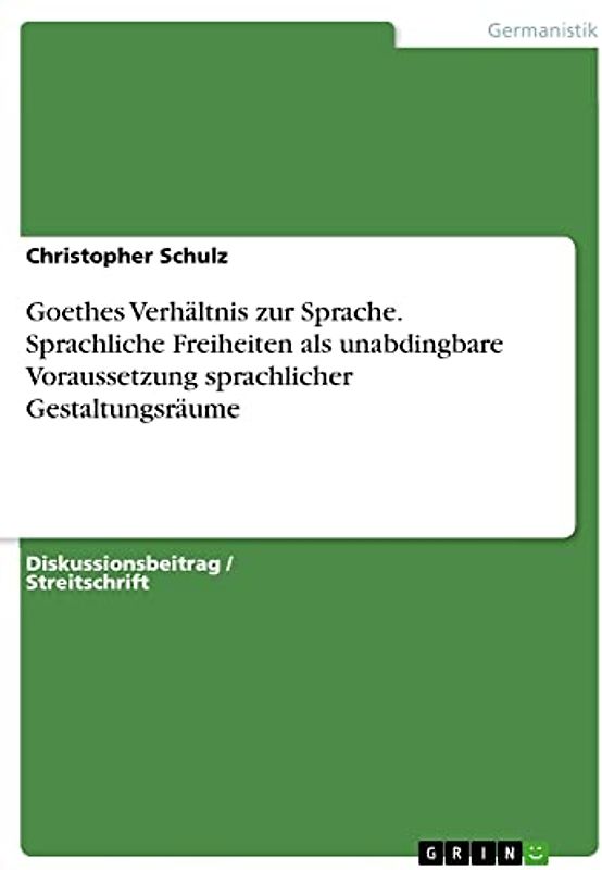 Goethes Verhältnis zur Sprache. Sprachliche Freiheiten als unabdingbare Voraussetzung sprachlicher Gestaltungsräume