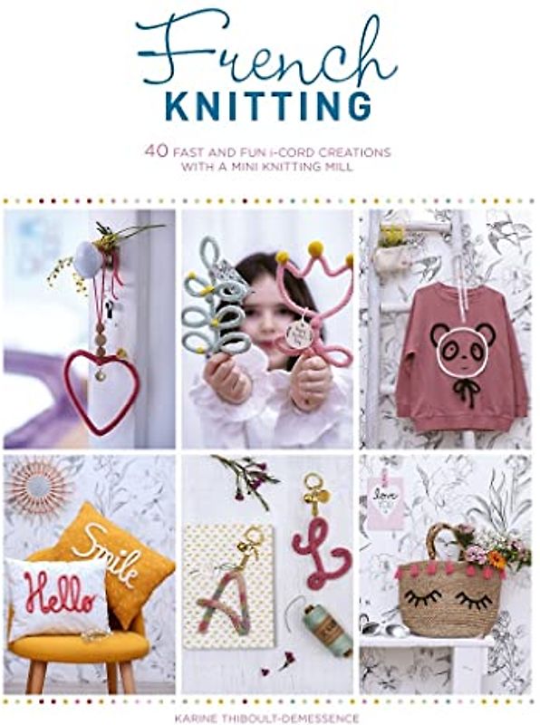 French Knitting: 40 Fast and Fun I-cord Creations With a Mini Knitting Mill: 40 fast and fun i-cord creations using a mini knitting mill